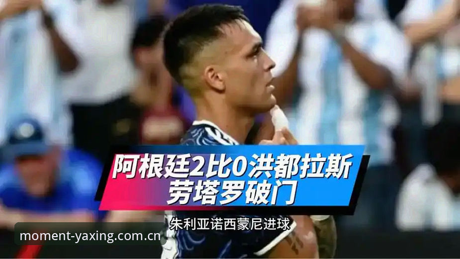 阿根廷2-0洪都拉斯：梅西缺席下，劳塔罗接棒深度分析